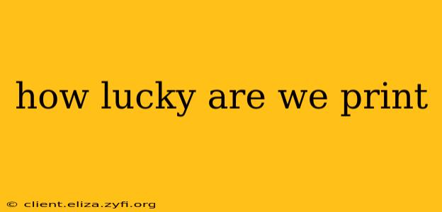 how lucky are we print
