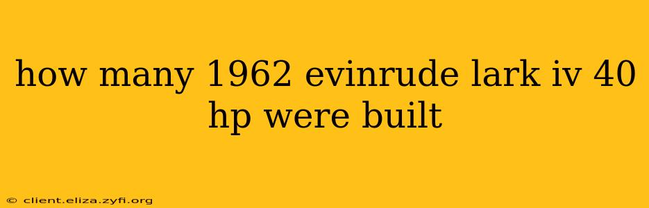 how many 1962 evinrude lark iv 40 hp were built