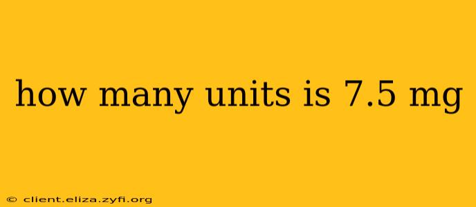 how many units is 7.5 mg