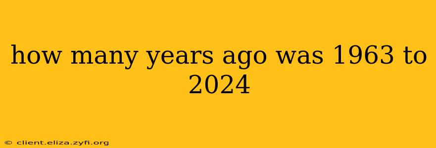 how many years ago was 1963 to 2024