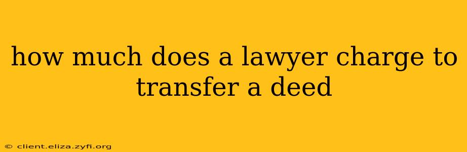 how much does a lawyer charge to transfer a deed