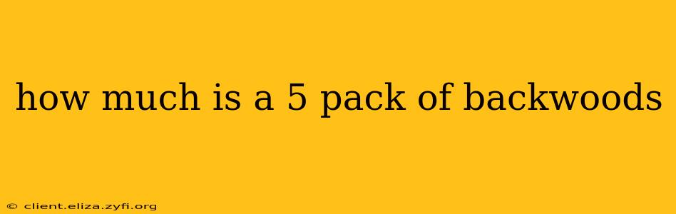 how much is a 5 pack of backwoods