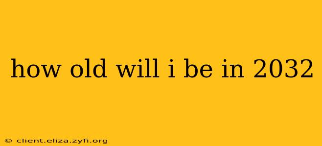 how old will i be in 2032