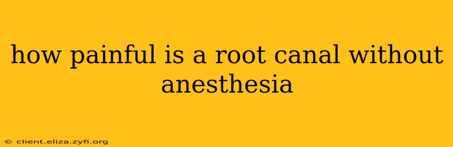 how painful is a root canal without anesthesia