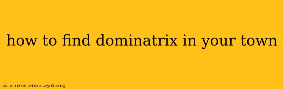 how to find dominatrix in your town