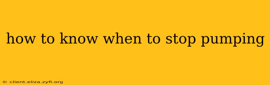 how to know when to stop pumping