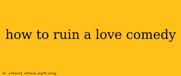 how to ruin a love comedy