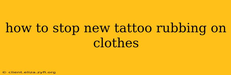 how to stop new tattoo rubbing on clothes