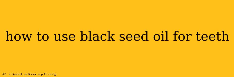how to use black seed oil for teeth