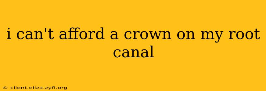 i can't afford a crown on my root canal