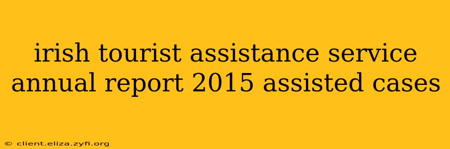irish tourist assistance service annual report 2015 assisted cases