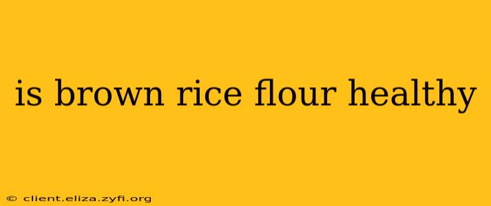 is brown rice flour healthy
