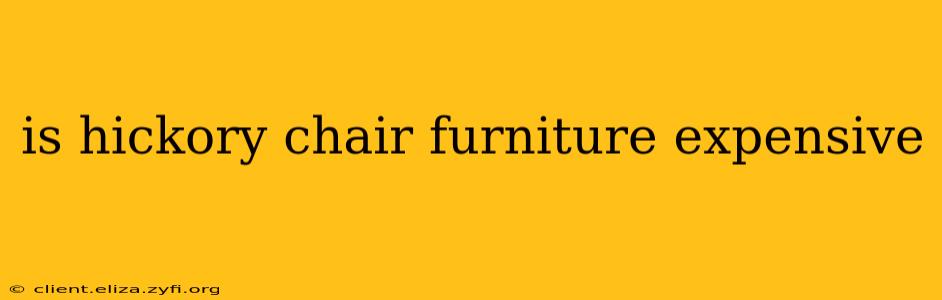 is hickory chair furniture expensive