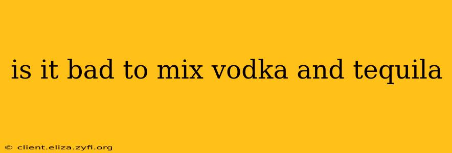 is it bad to mix vodka and tequila