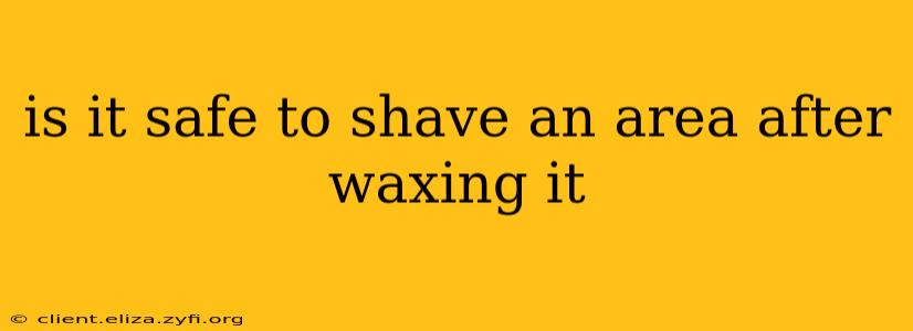 is it safe to shave an area after waxing it