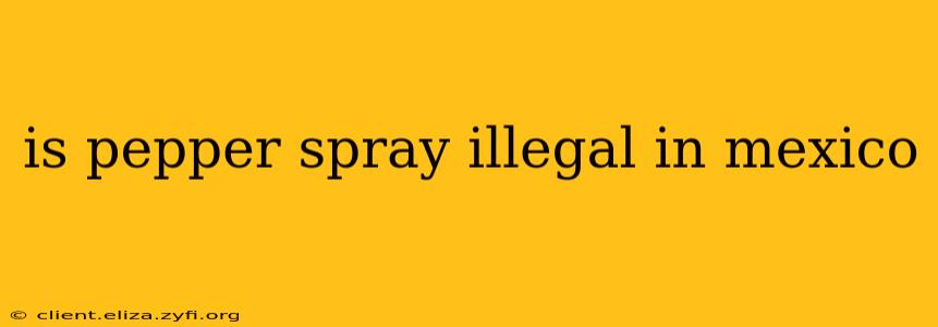 is pepper spray illegal in mexico