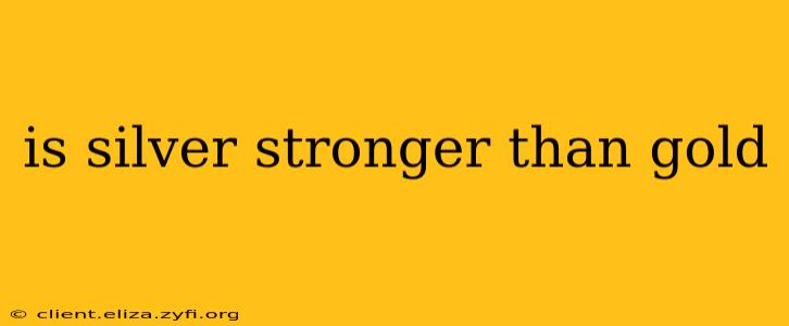 is silver stronger than gold