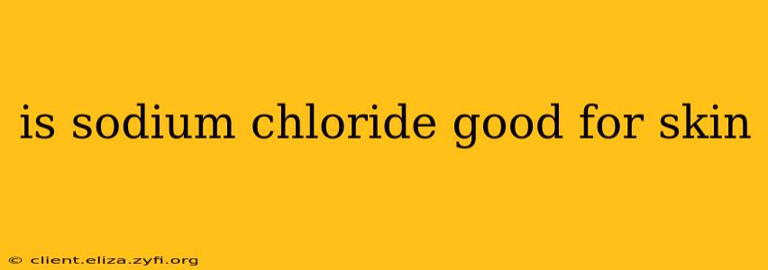 is sodium chloride good for skin