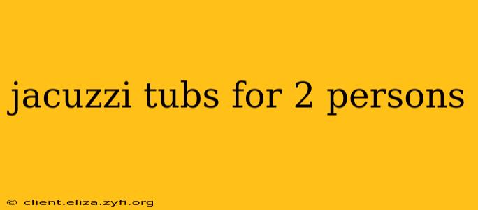 jacuzzi tubs for 2 persons