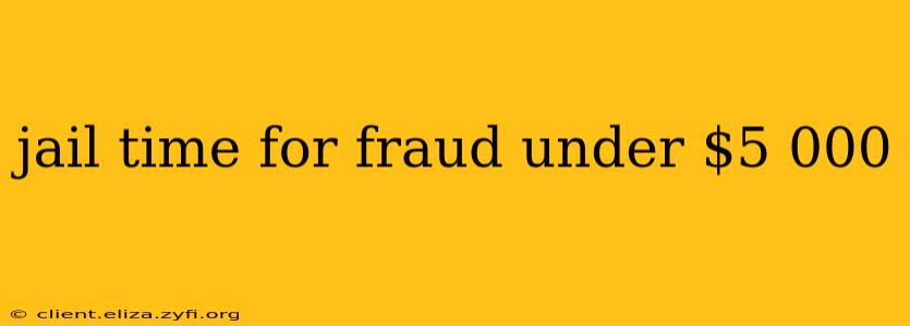 jail time for fraud under $5 000