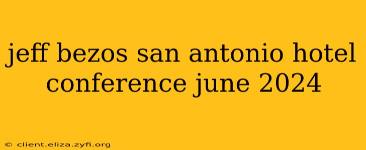 jeff bezos san antonio hotel conference june 2024