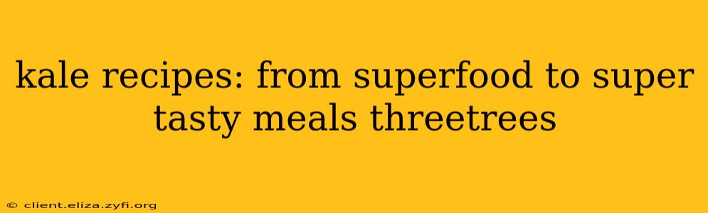 kale recipes: from superfood to super tasty meals threetrees