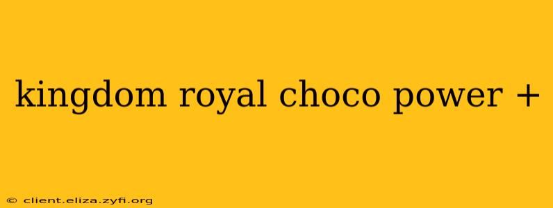 kingdom royal choco power +