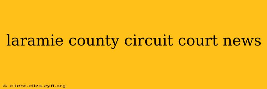 laramie county circuit court news