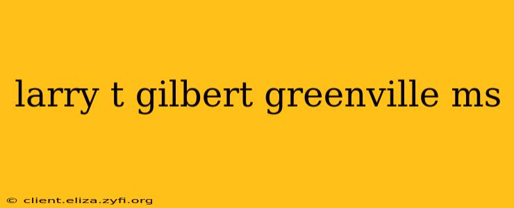 larry t gilbert greenville ms