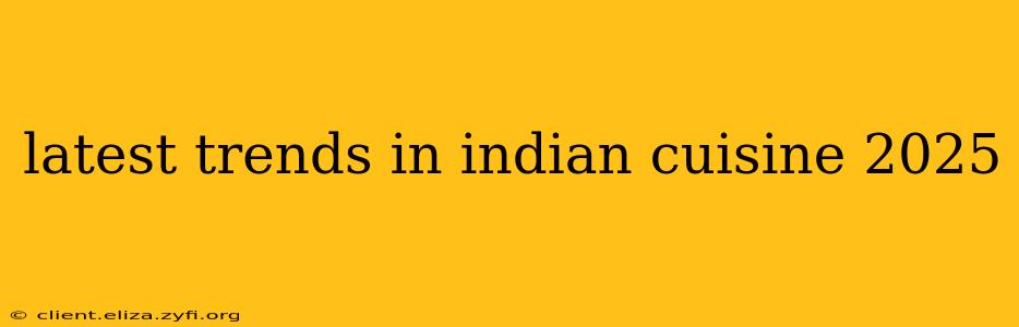 latest trends in indian cuisine 2025