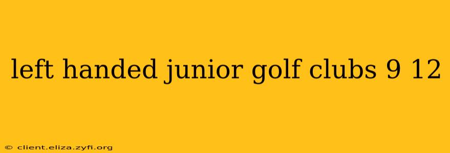 left handed junior golf clubs 9 12