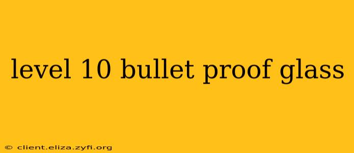 level 10 bullet proof glass