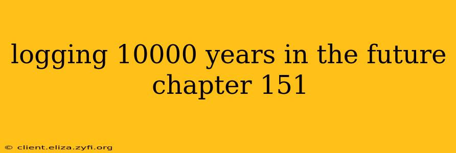 logging 10000 years in the future chapter 151