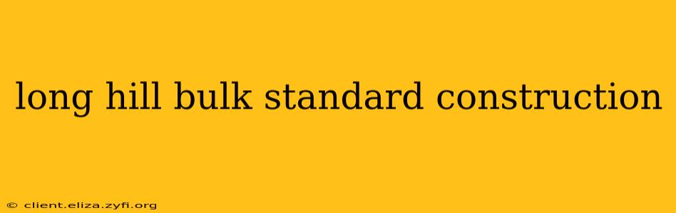 long hill bulk standard construction