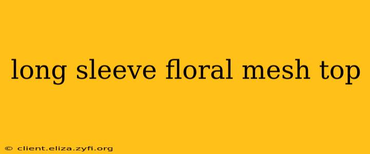 long sleeve floral mesh top