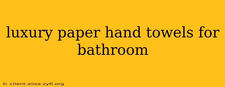 luxury paper hand towels for bathroom