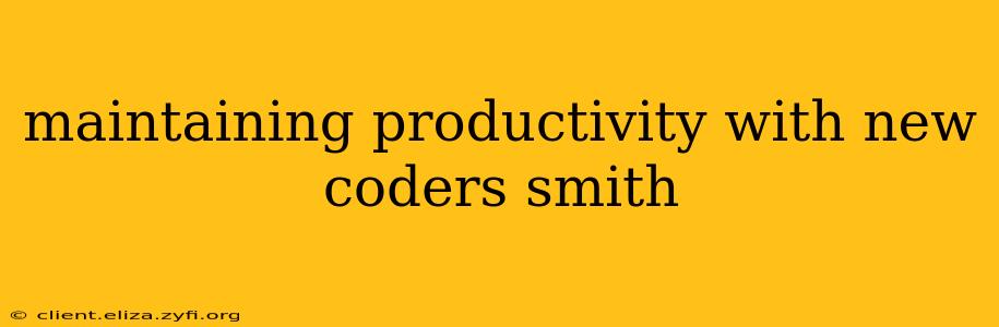 maintaining productivity with new coders smith