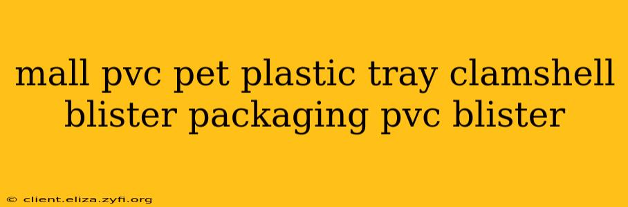 mall pvc pet plastic tray clamshell blister packaging pvc blister
