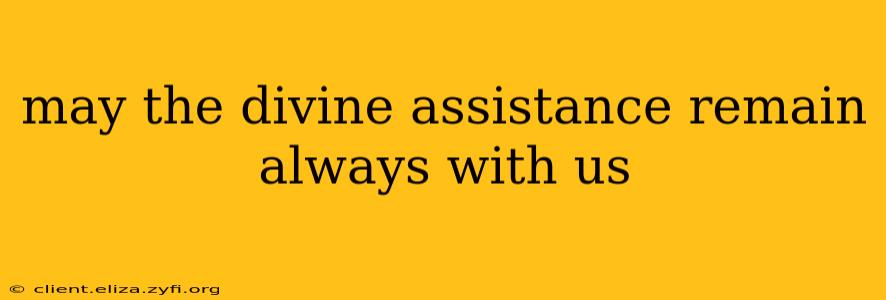 may the divine assistance remain always with us