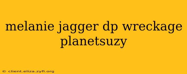 melanie jagger dp wreckage planetsuzy