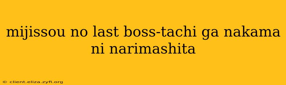mijissou no last boss-tachi ga nakama ni narimashita