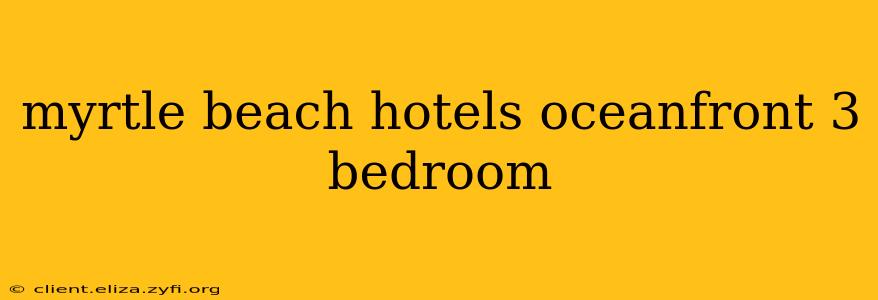 myrtle beach hotels oceanfront 3 bedroom