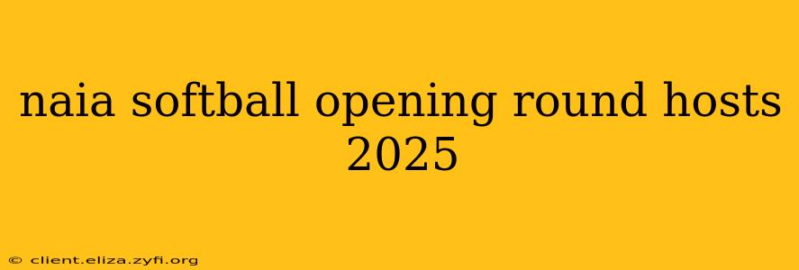 naia softball opening round hosts 2025