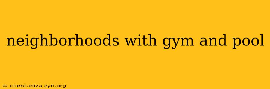 neighborhoods with gym and pool