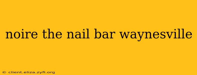 noire the nail bar waynesville