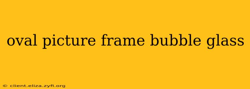 oval picture frame bubble glass