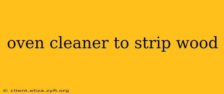 oven cleaner to strip wood