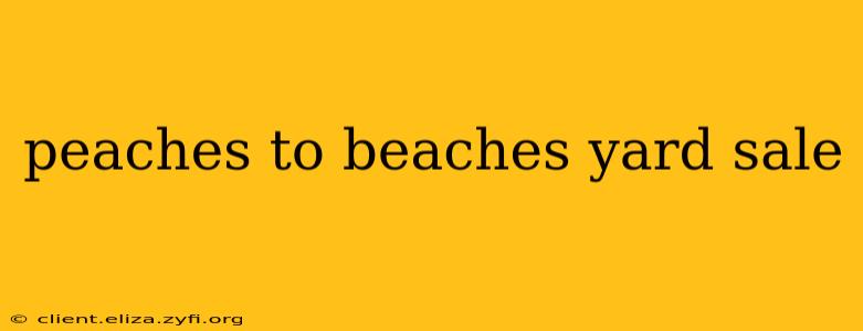 peaches to beaches yard sale
