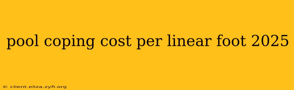 pool coping cost per linear foot 2025