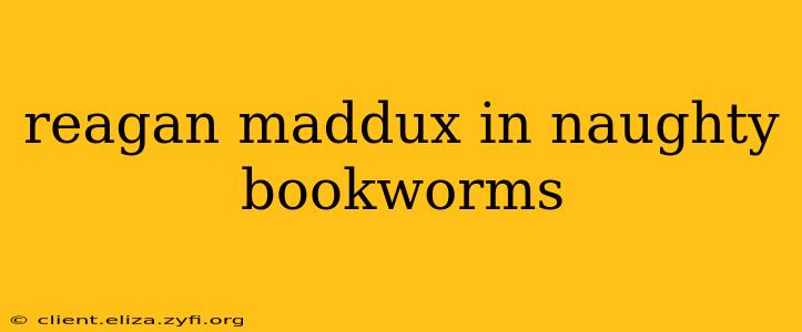 reagan maddux in naughty bookworms